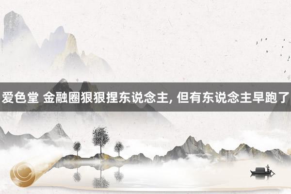 爱色堂 金融圈狠狠捏东说念主, 但有东说念主早跑了