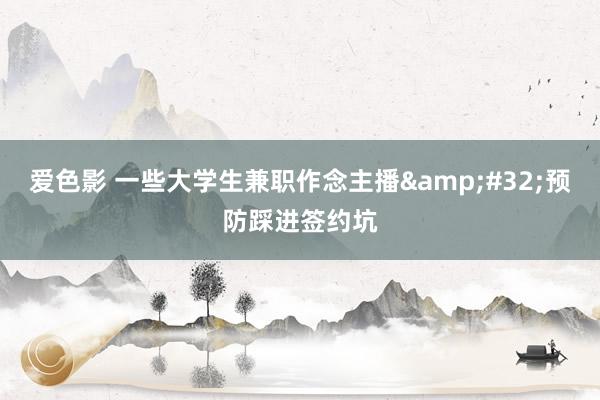 爱色影 一些大学生兼职作念主播&#32;预防踩进签约坑