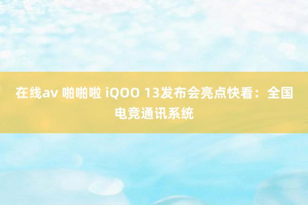 在线av 啪啪啦 iQOO 13发布会亮点快看：全国电竞通讯系统