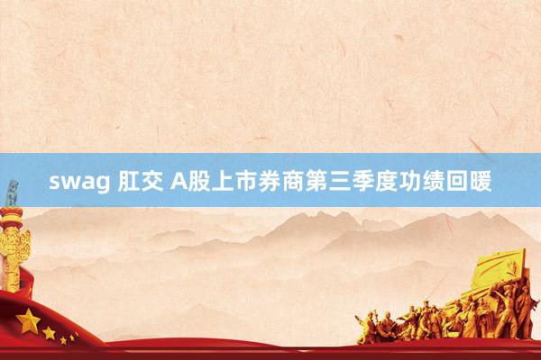 swag 肛交 A股上市券商第三季度功绩回暖