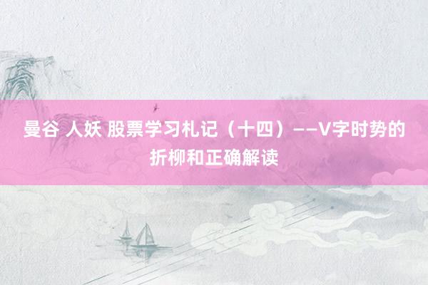 曼谷 人妖 股票学习札记（十四）——V字时势的折柳和正确解读