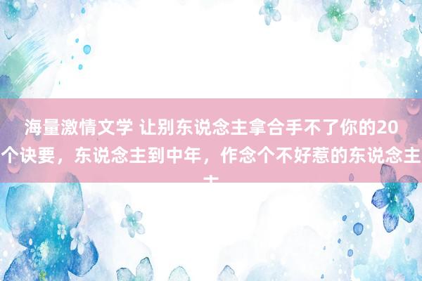 海量激情文学 让别东说念主拿合手不了你的20个诀要，东说念主到中年，作念个不好惹的东说念主