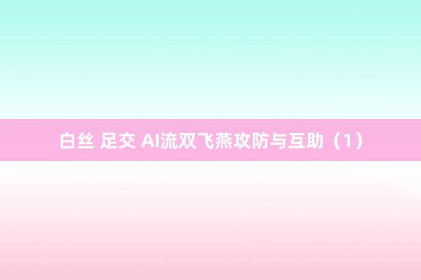 白丝 足交 AI流双飞燕攻防与互助（1）