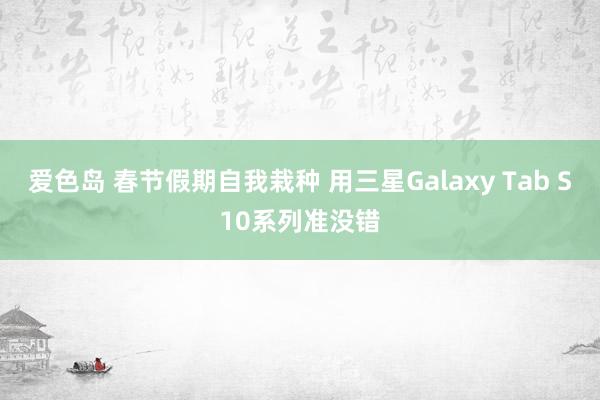 爱色岛 春节假期自我栽种 用三星Galaxy Tab S10系列准没错