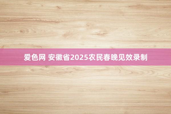爱色网 安徽省2025农民春晚见效录制
