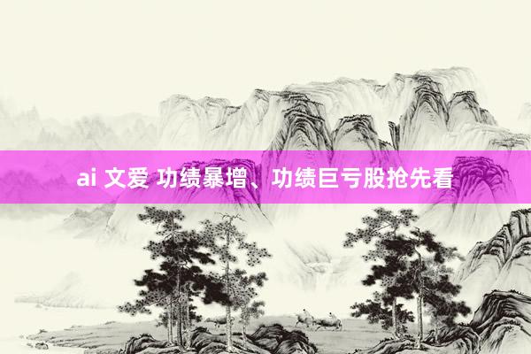 ai 文爱 功绩暴增、功绩巨亏股抢先看