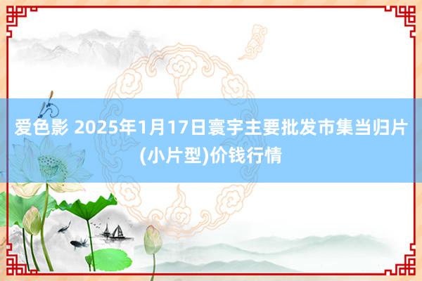 爱色影 2025年1月17日寰宇主要批发市集当归片(小片型)价钱行情