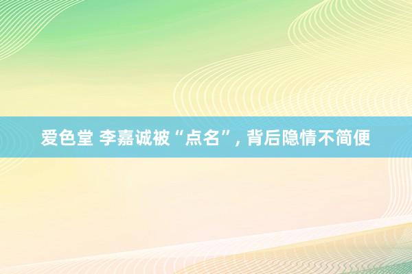 爱色堂 李嘉诚被“点名”， 背后隐情不简便