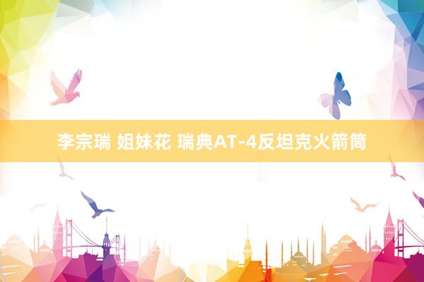 李宗瑞 姐妹花 瑞典AT-4反坦克火箭筒