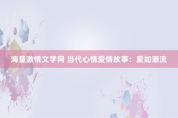 海量激情文学网 当代心情爱情故事：爱如潮流