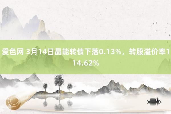 爱色网 3月14日晶能转债下落0.13%，转股溢价率114.62%