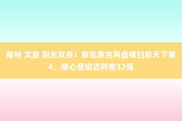 推特 文爱 阳光双杀！斯瓦泰克两盘横扫前天下第4，顺心晋级迈阿密32强