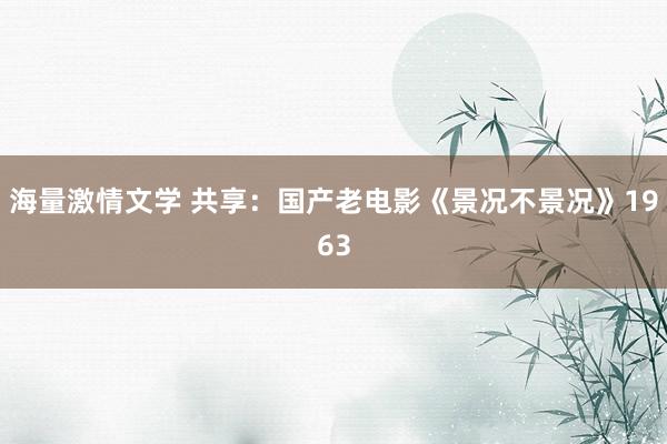 海量激情文学 共享：国产老电影《景况不景况》1963