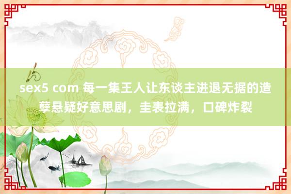 sex5 com 每一集王人让东谈主进退无据的造孽悬疑好意思剧，圭表拉满，口碑炸裂
