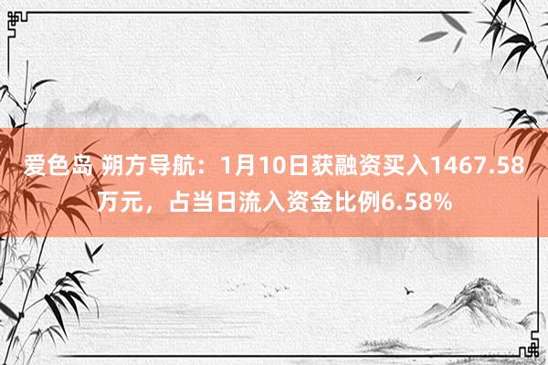 爱色岛 朔方导航：1月10日获融资买入1467.58万元，占当日流入资金比例6.58%