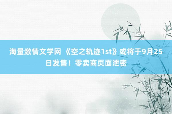 海量激情文学网 《空之轨迹1st》或将于9月25日发售！零卖商页面泄密