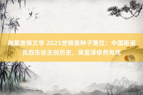 海量激情文学 2025世锦赛种子落位：中国斯诺克四东谈主创历史，吴宜泽依然有戏