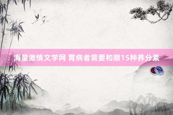 海量激情文学网 胃病者需要和顺15种养分素