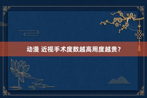 动漫 近视手术度数越高用度越贵？