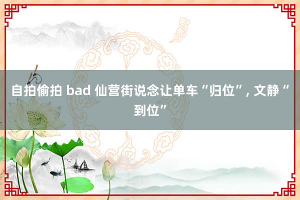 自拍偷拍 bad 仙营街说念让单车“归位”， 文静“到位”