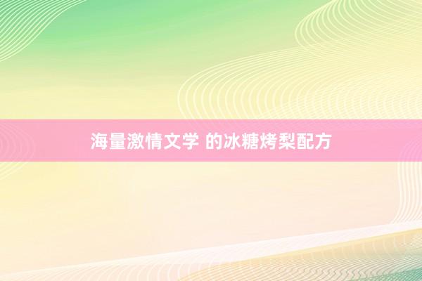 海量激情文学 的冰糖烤梨配方