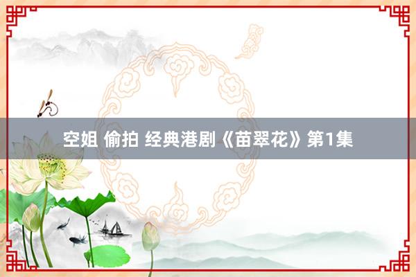 空姐 偷拍 经典港剧《苗翠花》第1集