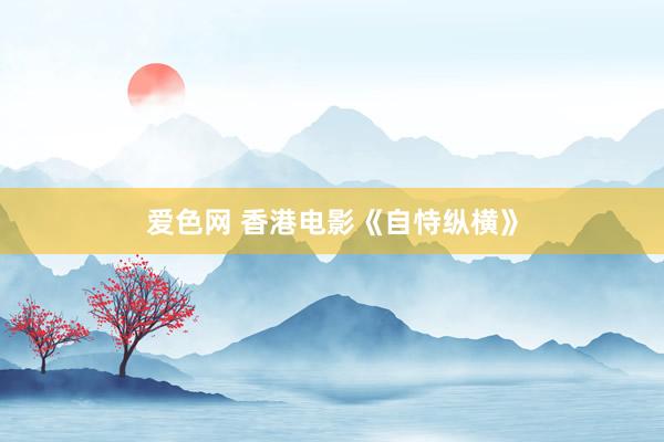 爱色网 香港电影《自恃纵横》