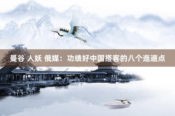 曼谷 人妖 俄媒：功绩好中国搭客的八个迤逦点