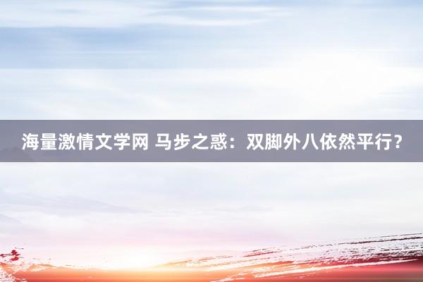 海量激情文学网 马步之惑：双脚外八依然平行？