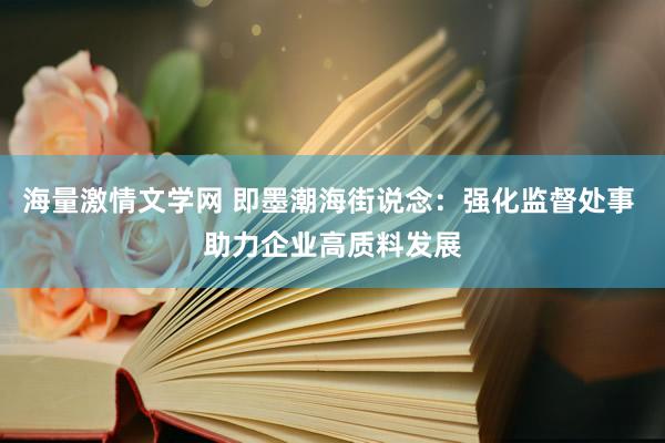 海量激情文学网 即墨潮海街说念：强化监督处事 助力企业高质料发展