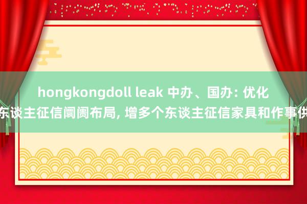 hongkongdoll leak 中办、国办: 优化个东谈主征信阛阓布局， 增多个东谈主征信家具和作事供给