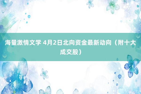 海量激情文学 4月2日北向资金最新动向（附十大成交股）
