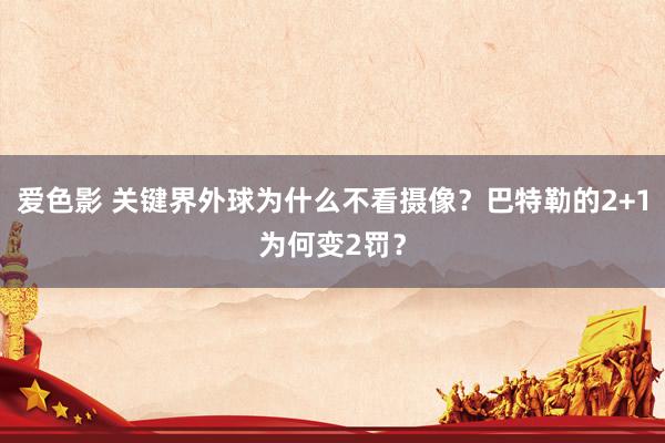 爱色影 关键界外球为什么不看摄像？巴特勒的2+1为何变2罚？