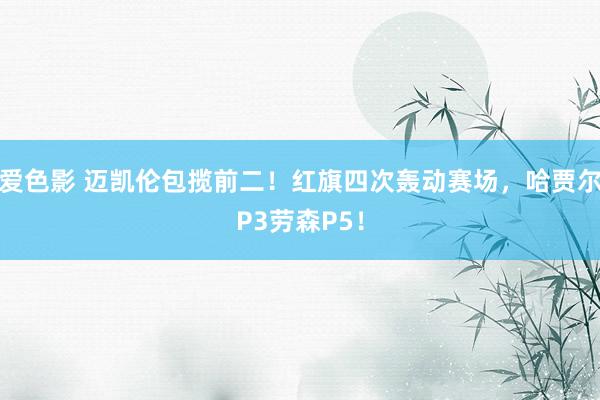 爱色影 迈凯伦包揽前二！红旗四次轰动赛场，哈贾尔P3劳森P5！