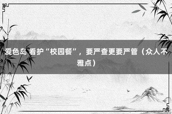爱色岛 看护“校园餐”，要严查更要严管（众人不雅点）