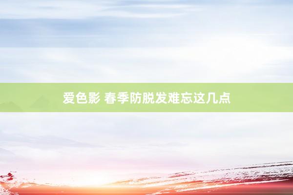 爱色影 春季防脱发难忘这几点