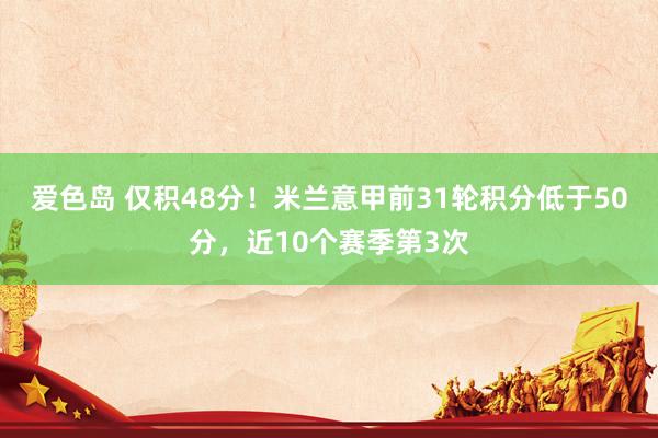 爱色岛 仅积48分！米兰意甲前31轮积分低于50分，近10个赛季第3次