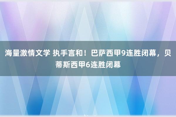 海量激情文学 执手言和！巴萨西甲9连胜闭幕，贝蒂斯西甲6连胜闭幕