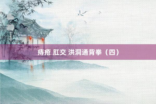 痔疮 肛交 洪洞通背拳（四）