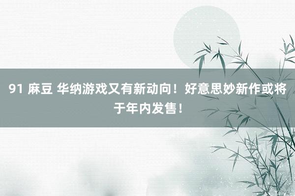 91 麻豆 华纳游戏又有新动向！好意思妙新作或将于年内发售！