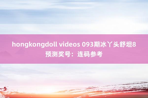 hongkongdoll videos 093期冰丫头舒坦8预测奖号：连码参考