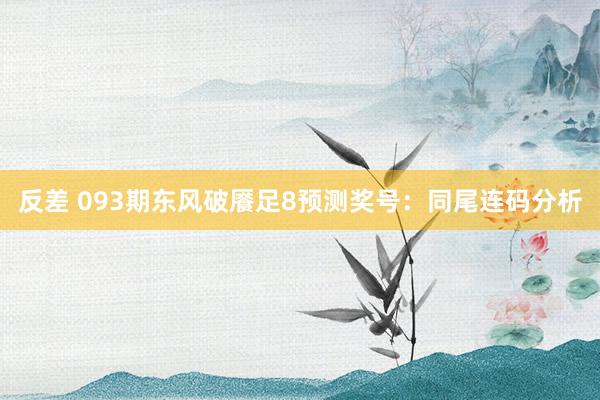 反差 093期东风破餍足8预测奖号：同尾连码分析