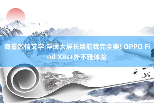海量激情文学 浮薄大屏长续航我完全要! OPPO Find X8s+外不雅体验