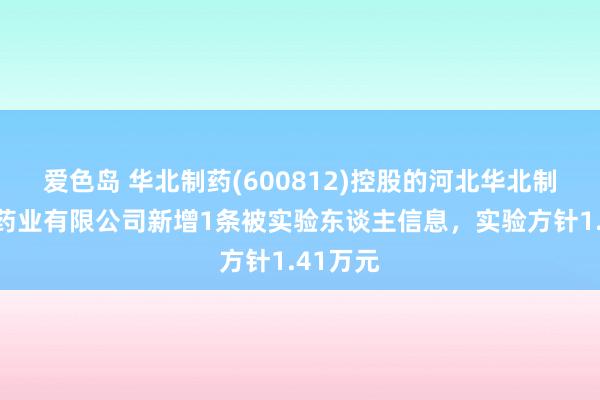 爱色岛 华北制药(600812)控股的河北华北制药华恒药业有限公司新增1条被实验东谈主信息，实验方针1.41万元