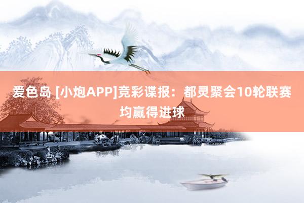 爱色岛 [小炮APP]竞彩谍报：都灵聚会10轮联赛均赢得进球