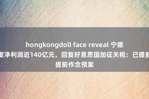 hongkongdoll face reveal 宁德时间一季度净利润近140亿元，回复好意思国加征关税：已提前作念预案