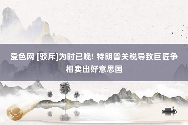 爱色网 [驳斥]为时已晚! 特朗普关税导致巨匠争相卖出好意思国