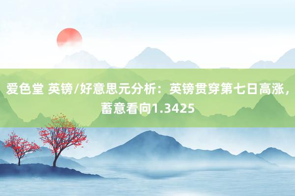 爱色堂 英镑/好意思元分析：英镑贯穿第七日高涨，蓄意看向1.3425
