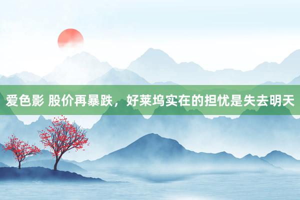 爱色影 股价再暴跌，好莱坞实在的担忧是失去明天
