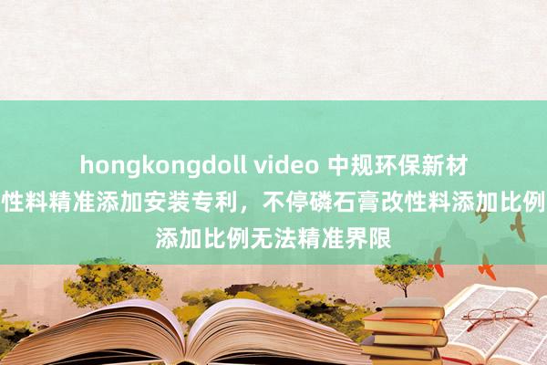 hongkongdoll video 中规环保新材赢得磷石膏改性料精准添加安装专利，不停磷石膏改性料添加比例无法精准界限